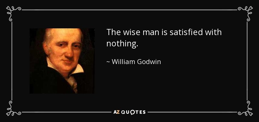 The wise man is satisfied with nothing. - William Godwin