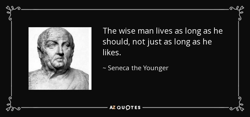 The wise man lives as long as he should, not just as long as he likes. - Seneca the Younger