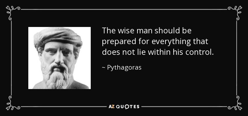 The wise man should be prepared for everything that does not lie within his control. - Pythagoras