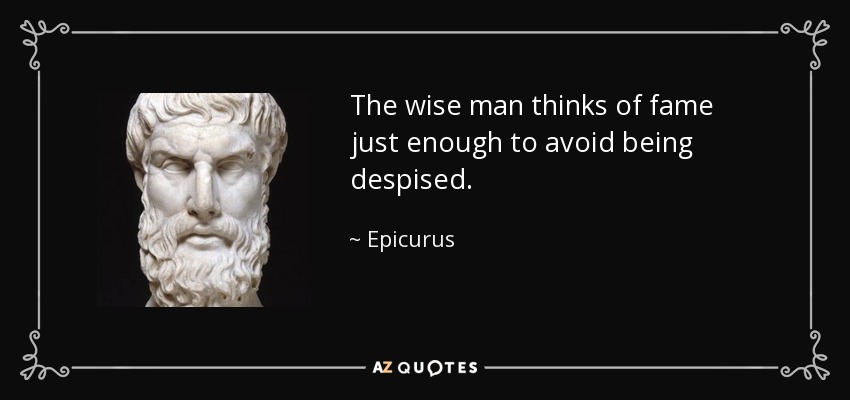 The wise man thinks of fame just enough to avoid being despised. - Epicurus