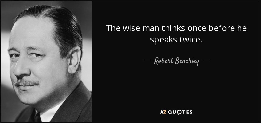 The wise man thinks once before he speaks twice. - Robert Benchley