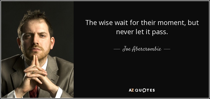 The wise wait for their moment, but never let it pass. - Joe Abercrombie