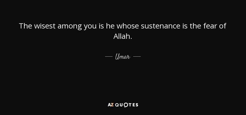 The wisest among you is he whose sustenance is the fear of Allah. - Umar