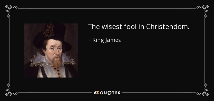 The wisest fool in Christendom. - King James I