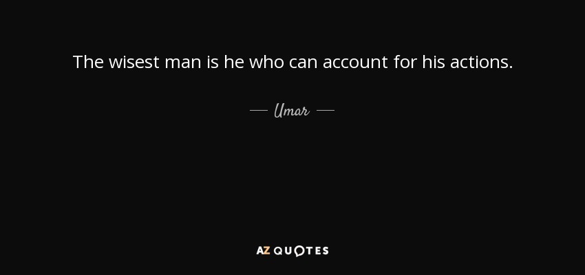 The wisest man is he who can account for his actions. - Umar