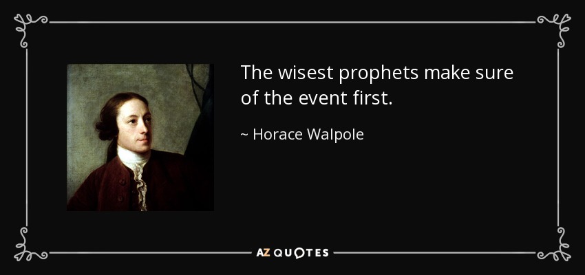 The wisest prophets make sure of the event first. - Horace Walpole