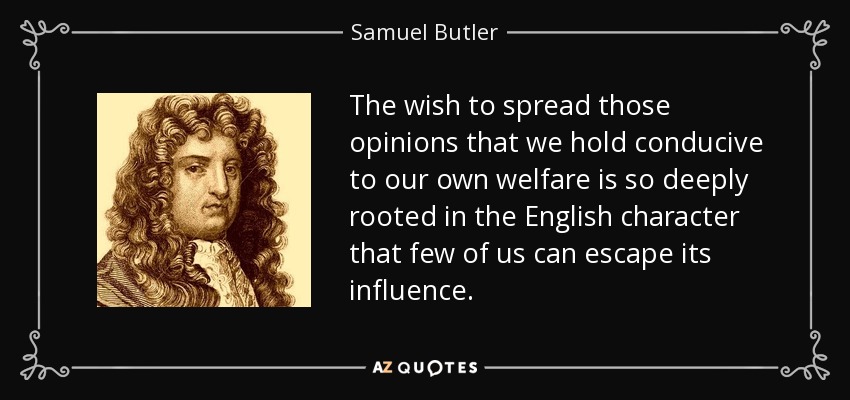 The wish to spread those opinions that we hold conducive to our own welfare is so deeply rooted in the English character that few of us can escape its influence. - Samuel Butler