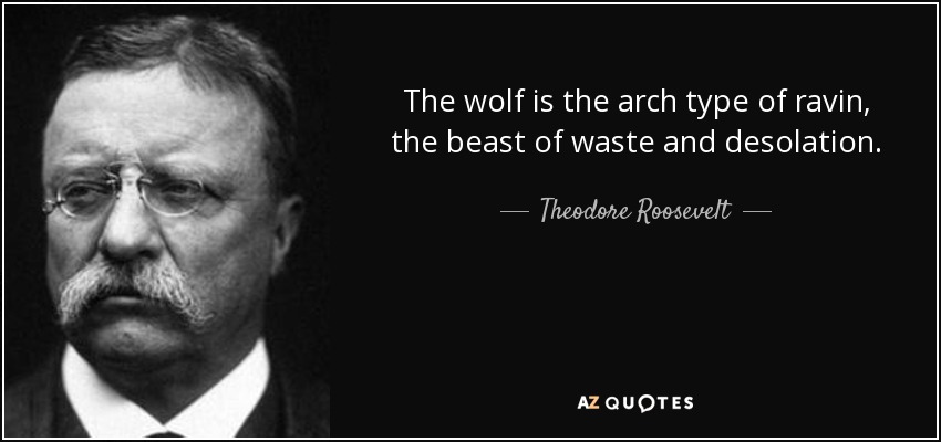 The wolf is the arch type of ravin, the beast of waste and desolation. - Theodore Roosevelt
