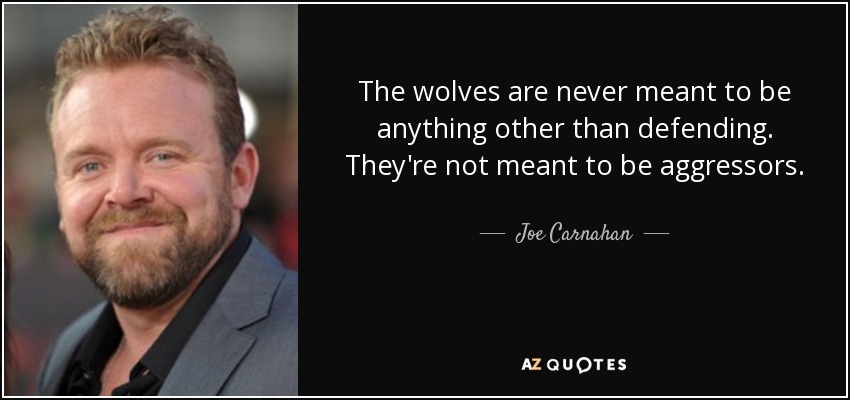 The wolves are never meant to be anything other than defending. They're not meant to be aggressors. - Joe Carnahan