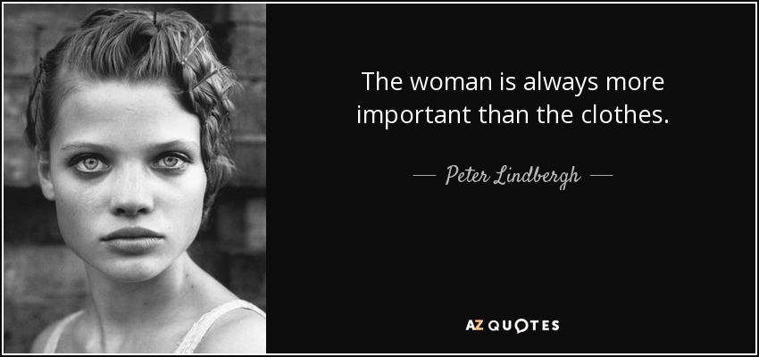 The woman is always more important than the clothes. - Peter Lindbergh