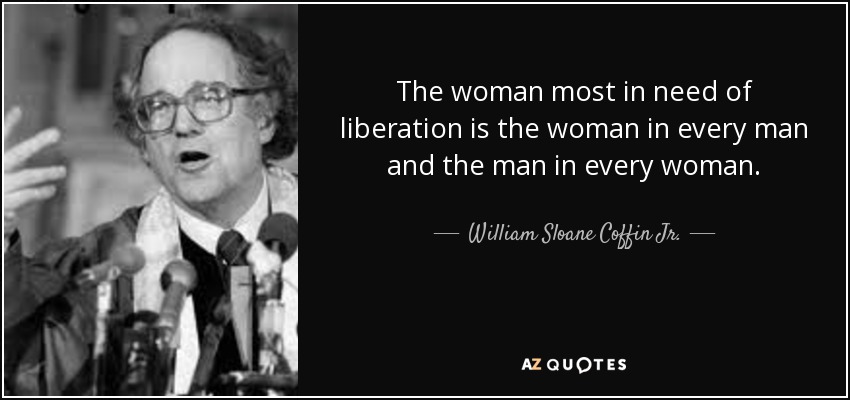 The woman most in need of liberation is the woman in every man and the man in every woman. - William Sloane Coffin