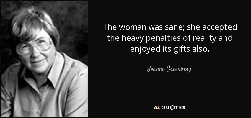 The woman was sane; she accepted the heavy penalties of reality and enjoyed its gifts also. - Joanne Greenberg