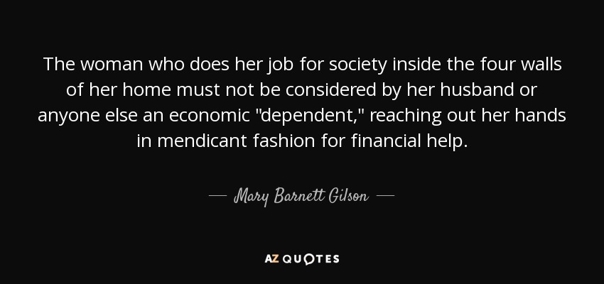 The woman who does her job for society inside the four walls of her home must not be considered by her husband or anyone else an economic 