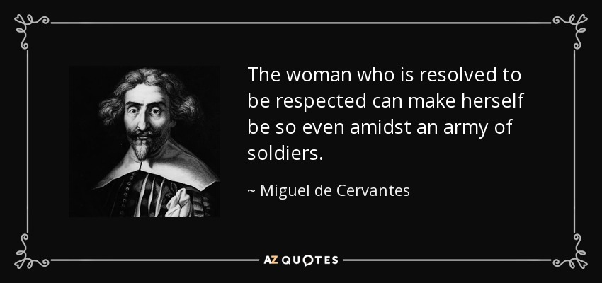 The woman who is resolved to be respected can make herself be so even amidst an army of soldiers. - Miguel de Cervantes