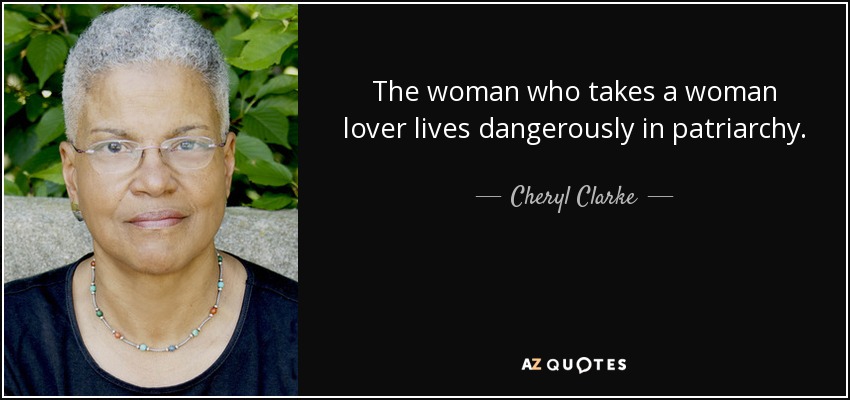 The woman who takes a woman lover lives dangerously in patriarchy. - Cheryl Clarke