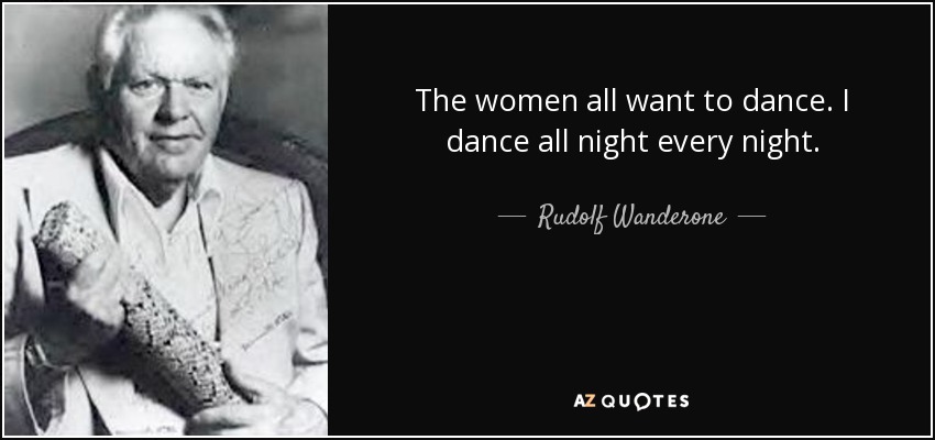 The women all want to dance. I dance all night every night. - Rudolf Wanderone