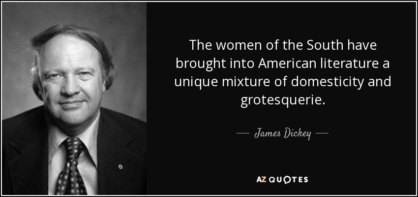 The women of the South have brought into American literature a unique mixture of domesticity and grotesquerie. - James Dickey