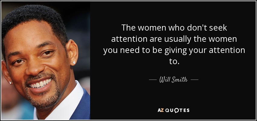 The women who don't seek attention are usually the women you need to be giving your attention to. - Will Smith