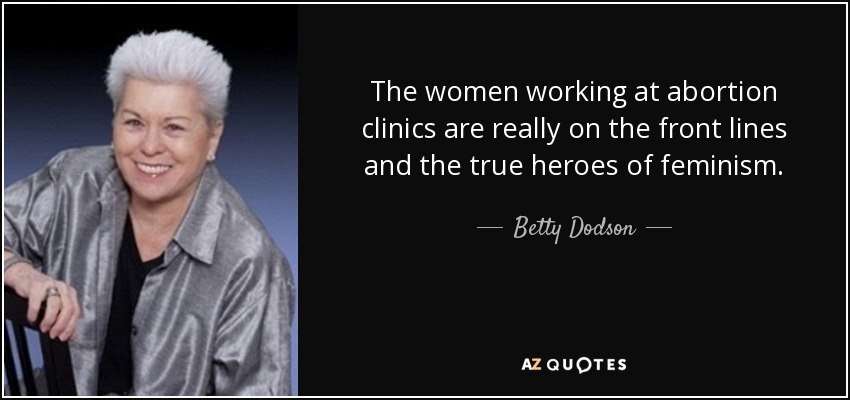 The women working at abortion clinics are really on the front lines and the true heroes of feminism. - Betty Dodson