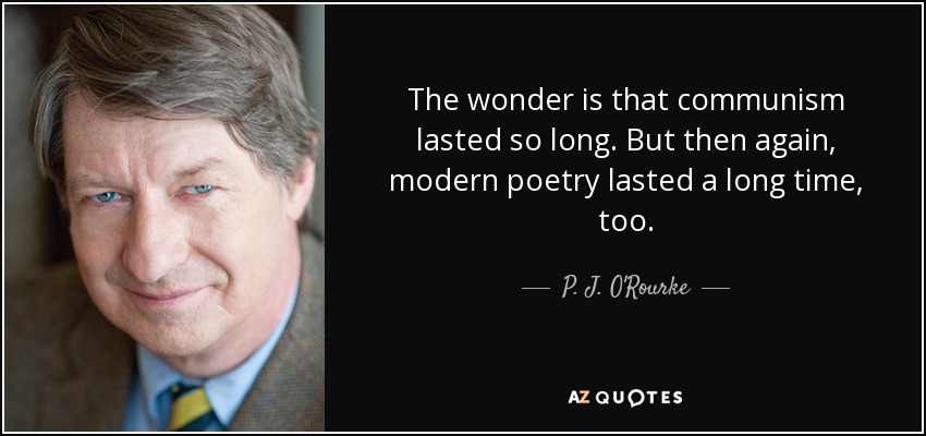 The wonder is that communism lasted so long. But then again, modern poetry lasted a long time, too. - P. J. O'Rourke