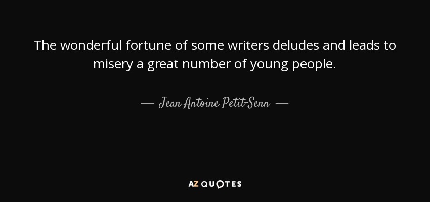 The wonderful fortune of some writers deludes and leads to misery a great number of young people. - Jean Antoine Petit-Senn