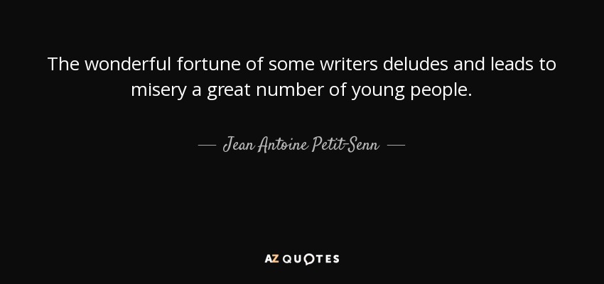 The wonderful fortune of some writers deludes and leads to misery a great number of young people. - Jean Antoine Petit-Senn