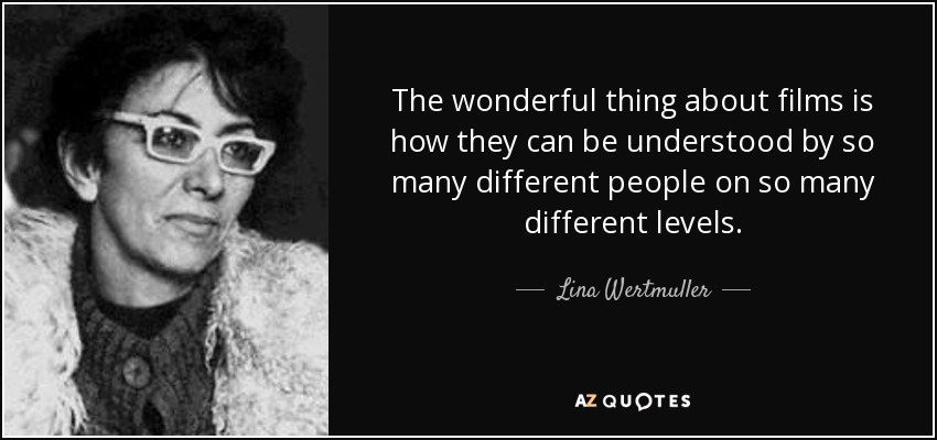 The wonderful thing about films is how they can be understood by so many different people on so many different levels. - Lina Wertmuller