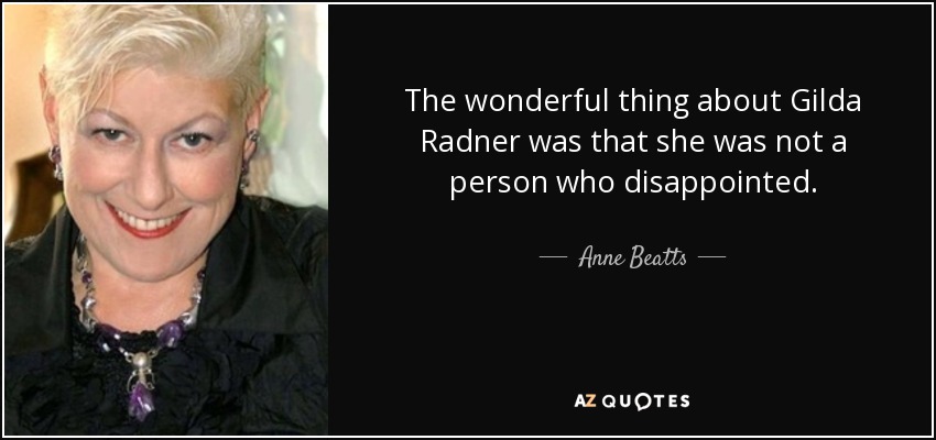 The wonderful thing about Gilda Radner was that she was not a person who disappointed. - Anne Beatts
