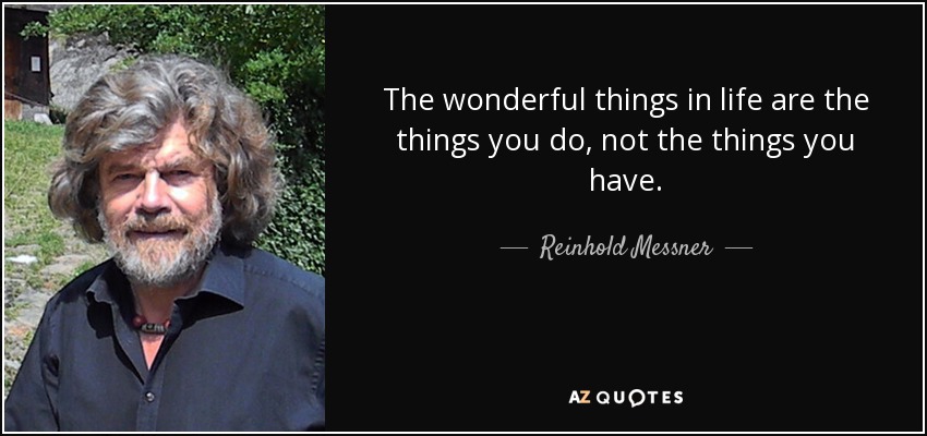The wonderful things in life are the things you do, not the things you have. - Reinhold Messner