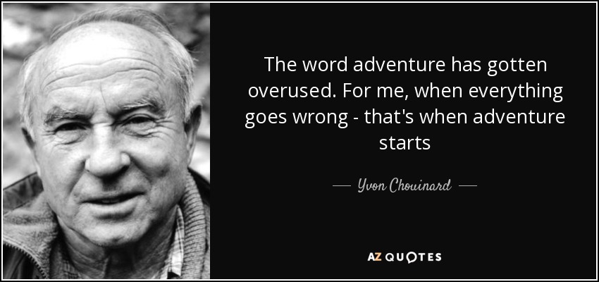The word adventure has gotten overused. For me, when everything goes wrong - that's when adventure starts - Yvon Chouinard