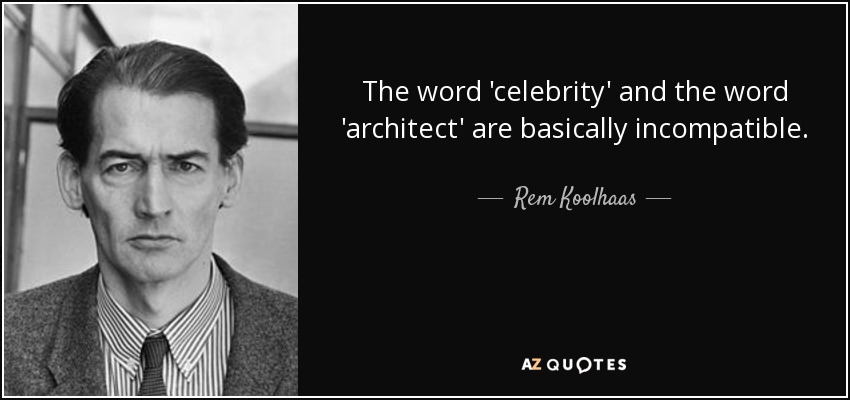 The word 'celebrity' and the word 'architect' are basically incompatible. - Rem Koolhaas