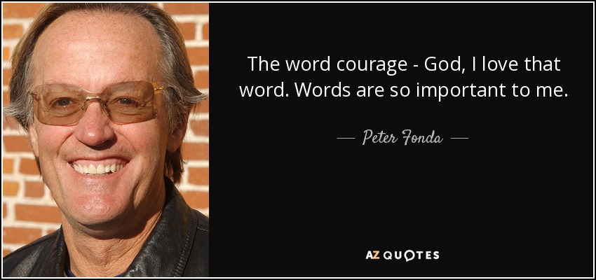 The word courage - God, I love that word. Words are so important to me. - Peter Fonda