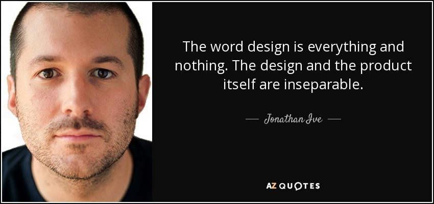 The word design is everything and nothing. The design and the product itself are inseparable. - Jonathan Ive