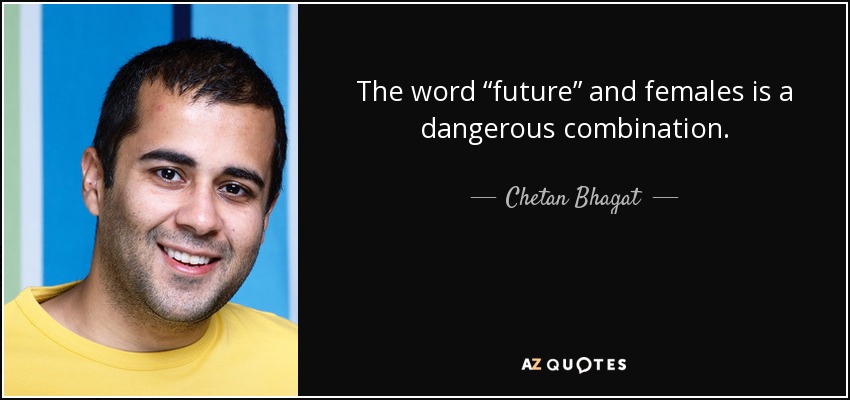 The word “future” and females is a dangerous combination. - Chetan Bhagat