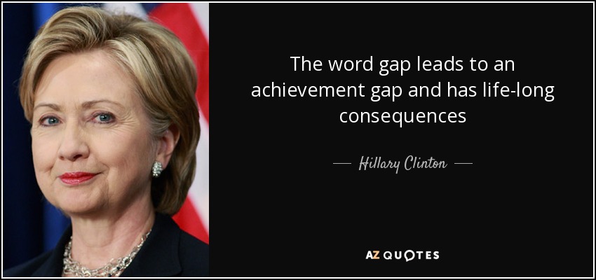 The word gap leads to an achievement gap and has life-long consequences - Hillary Clinton