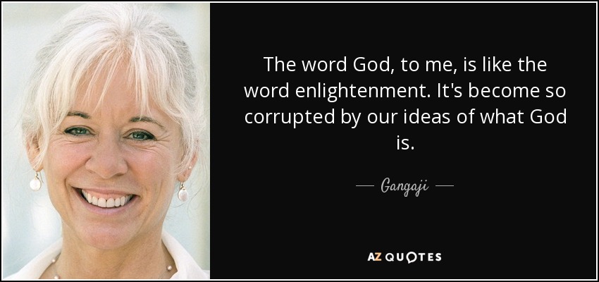 The word God, to me, is like the word enlightenment. It's become so corrupted by our ideas of what God is. - Gangaji