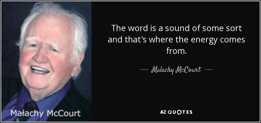 The word is a sound of some sort and that's where the energy comes from. - Malachy McCourt