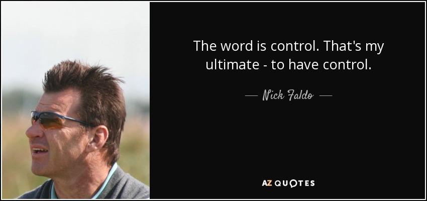 The word is control. That's my ultimate - to have control. - Nick Faldo