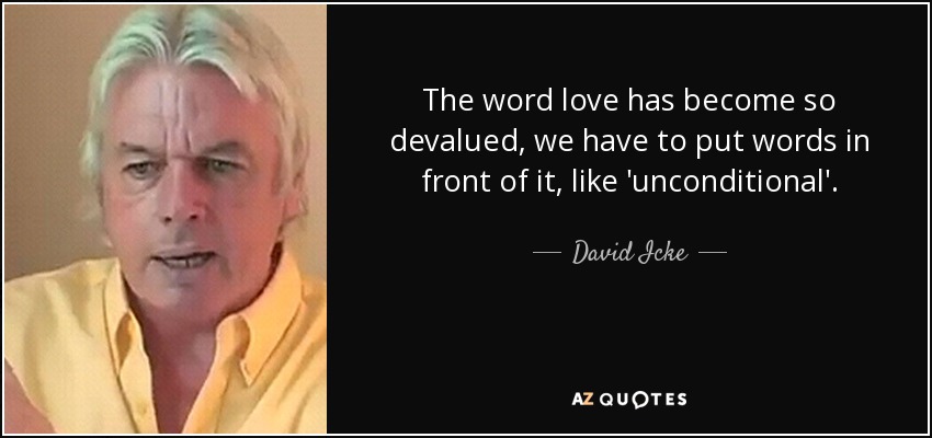 The word love has become so devalued, we have to put words in front of it, like 'unconditional'. - David Icke