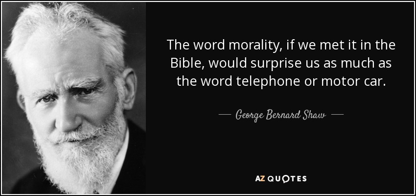 The word morality, if we met it in the Bible, would surprise us as much as the word telephone or motor car. - George Bernard Shaw