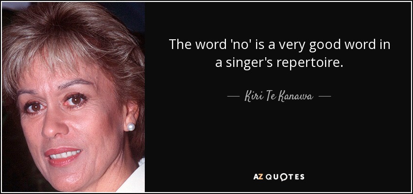 The word 'no' is a very good word in a singer's repertoire. - Kiri Te Kanawa