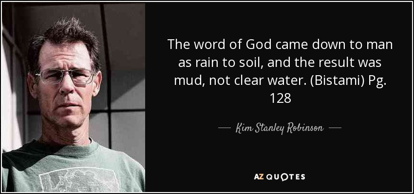 The word of God came down to man as rain to soil, and the result was mud, not clear water. (Bistami) Pg. 128 - Kim Stanley Robinson