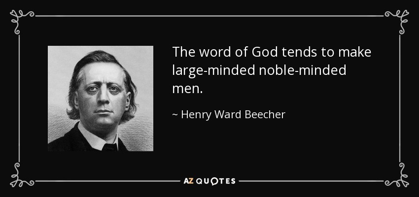 The word of God tends to make large-minded noble-minded men. - Henry Ward Beecher