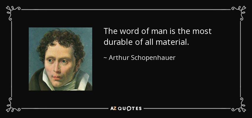 The word of man is the most durable of all material. - Arthur Schopenhauer