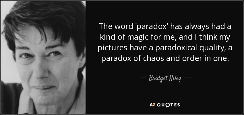 The word 'paradox' has always had a kind of magic for me, and I think my pictures have a paradoxical quality, a paradox of chaos and order in one. - Bridget Riley