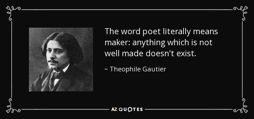 The word poet literally means maker: anything which is not well made doesn't exist. - Theophile Gautier