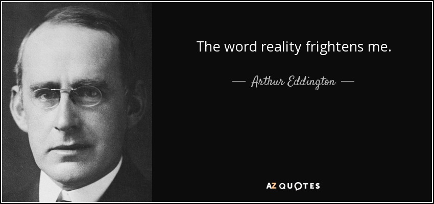 The word reality frightens me. - Arthur Eddington