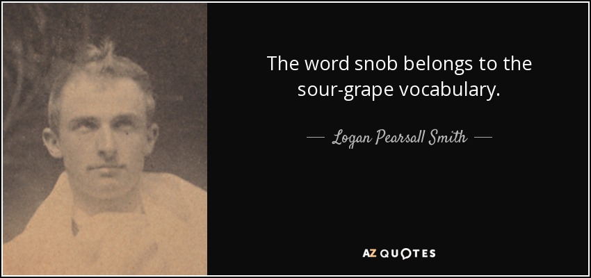 The word snob belongs to the sour-grape vocabulary. - Logan Pearsall Smith