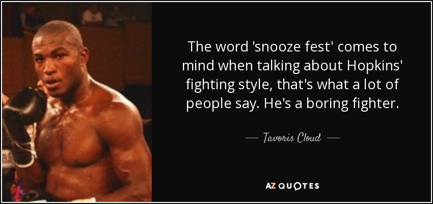 The word 'snooze fest' comes to mind when talking about Hopkins' fighting style, that's what a lot of people say. He's a boring fighter. - Tavoris Cloud