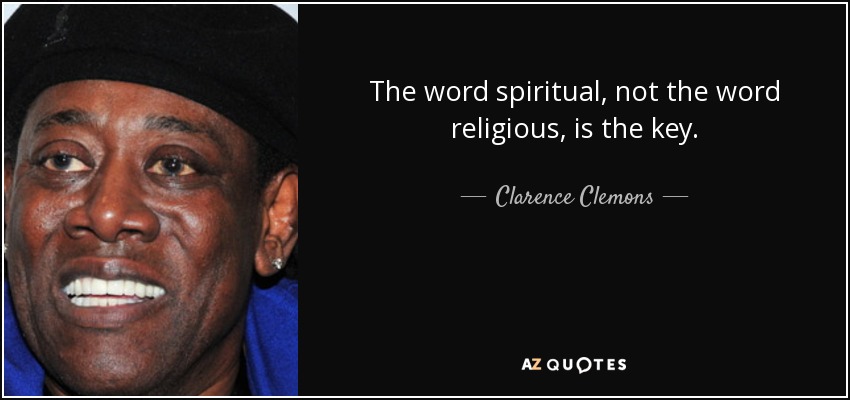 The word spiritual, not the word religious, is the key. - Clarence Clemons